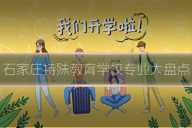 石家庄特殊教育学校专业大盘点