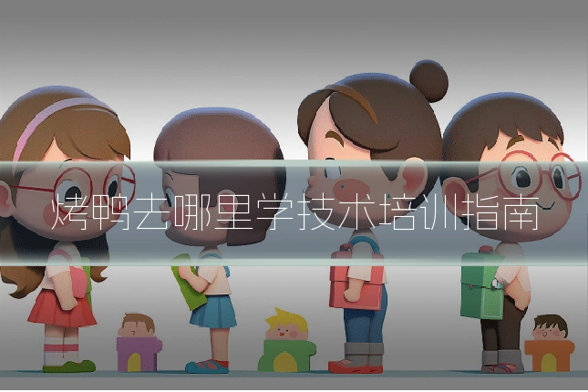 烤鸭去哪里学技术培训指南
