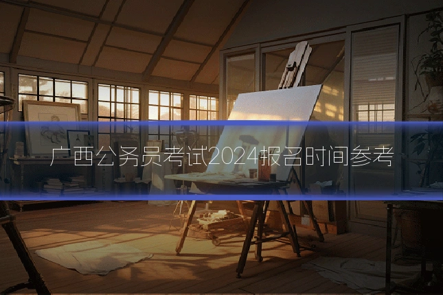 广西公务员考试2024报名时间参考