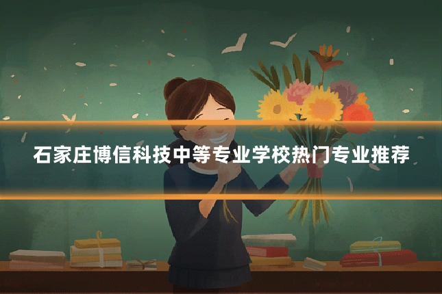 石家庄博信科技中等专业学校热门专业推荐