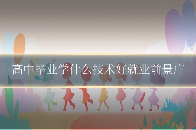 高中毕业学什么技术好就业前景广