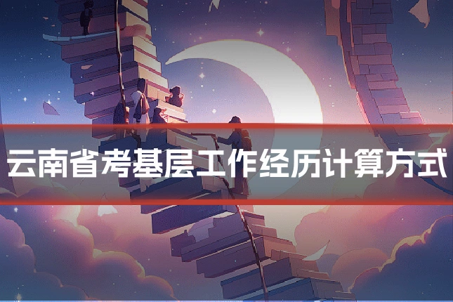 云南省考基层工作经历计算方式