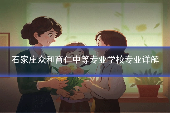 石家庄众和育仁中等专业学校专业详解