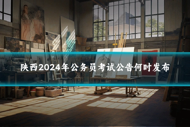 陕西2024年公务员考试公告何时发布