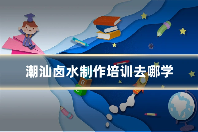 潮汕卤水制作培训去哪学