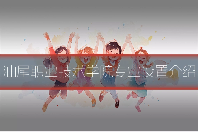 汕尾职业技术学院专业设置介绍