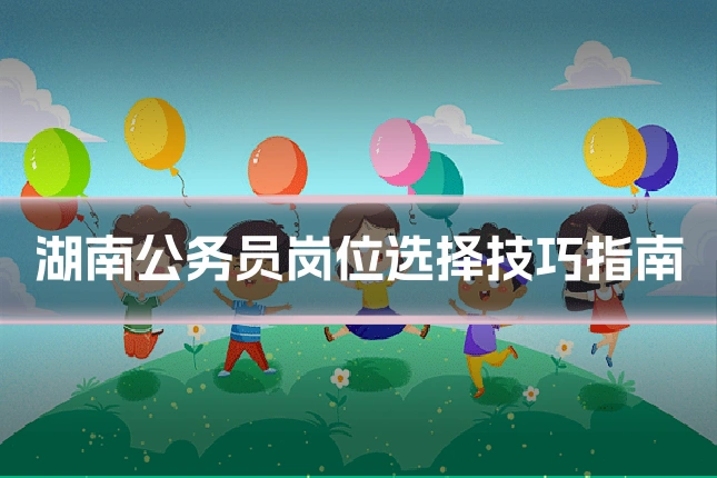 湖南公务员岗位选择技巧指南
