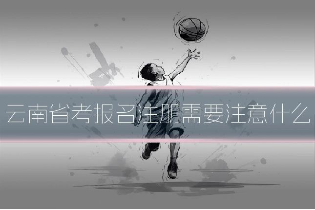 云南省考报名注册需要注意什么