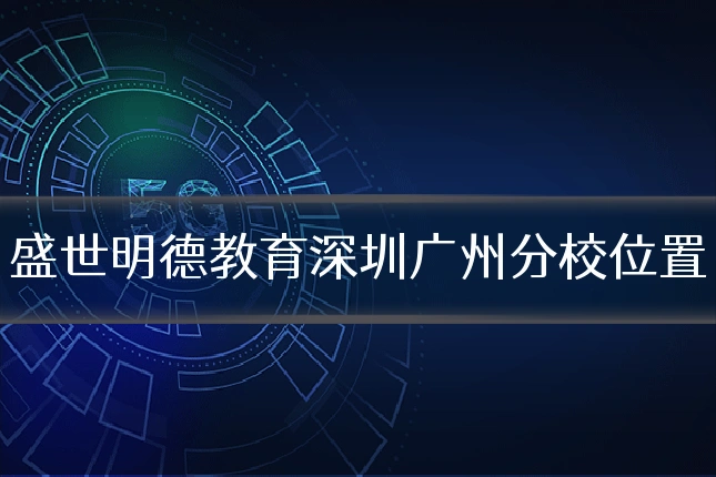 盛世明德教育深圳广州分校位置