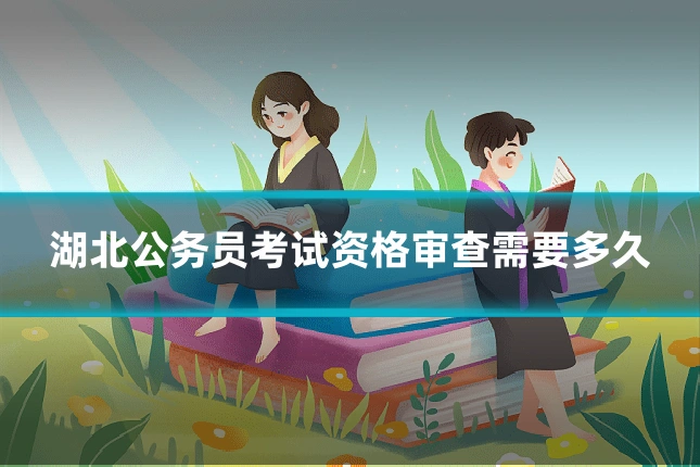 湖北公务员考试资格审查需要多久
