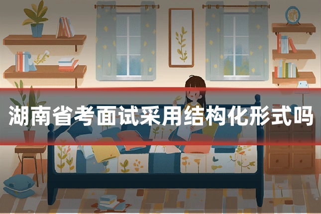 湖南省考面试采用结构化形式吗