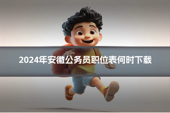 2024年安徽公务员职位表何时下载