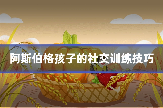 阿斯伯格孩子的社交训练技巧