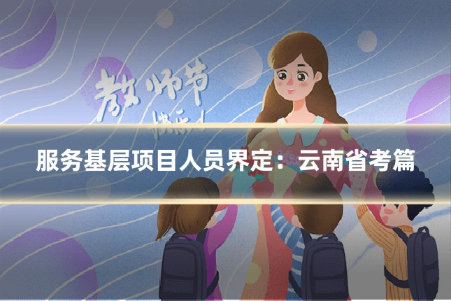 服务基层项目人员界定:云南省考篇
