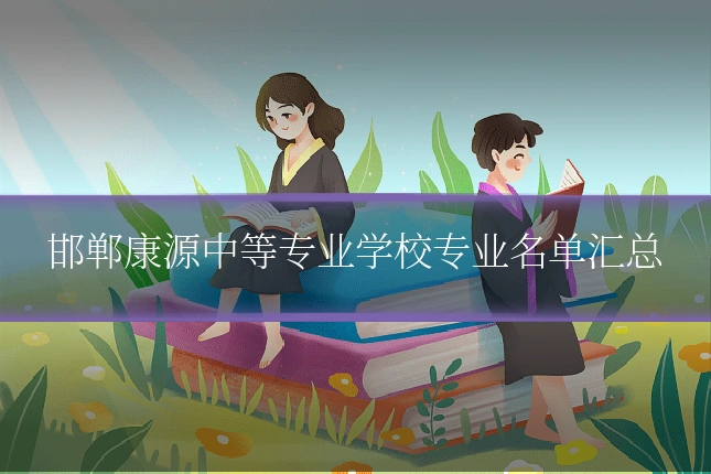 邯郸康源中等专业学校专业名单汇总