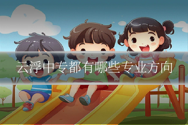 云浮中专都有哪些专业方向
