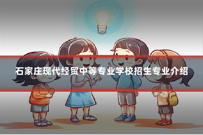 石家庄现代经贸中等专业学校招生专业介绍