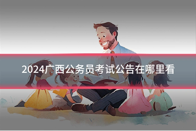 2024广西公务员考试公告在哪里看