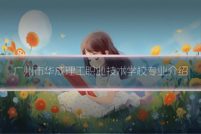 广州市华成理工职业技术学校专业介绍