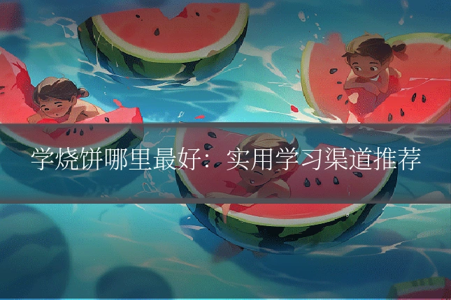 学烧饼哪里最好：实用学习渠道推荐