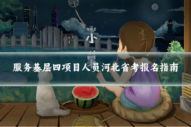 服务基层四项目人员河北省考报名指南