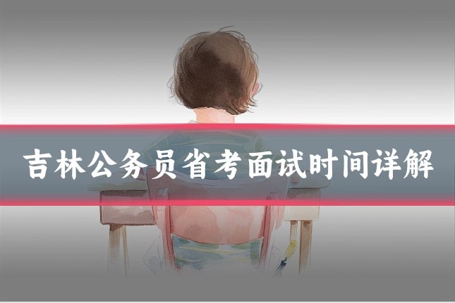吉林公务员省考面试时间详解