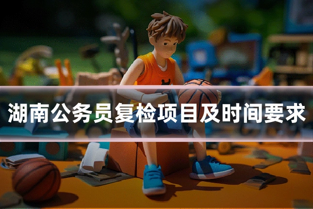 湖南公务员复检项目及时间要求