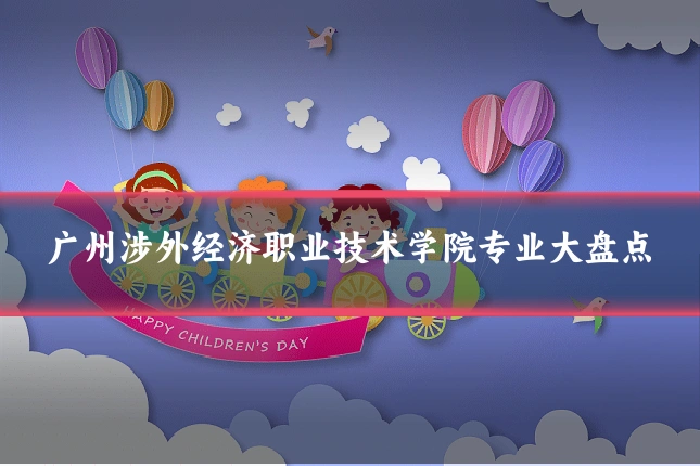 广州涉外经济职业技术学院专业大盘点