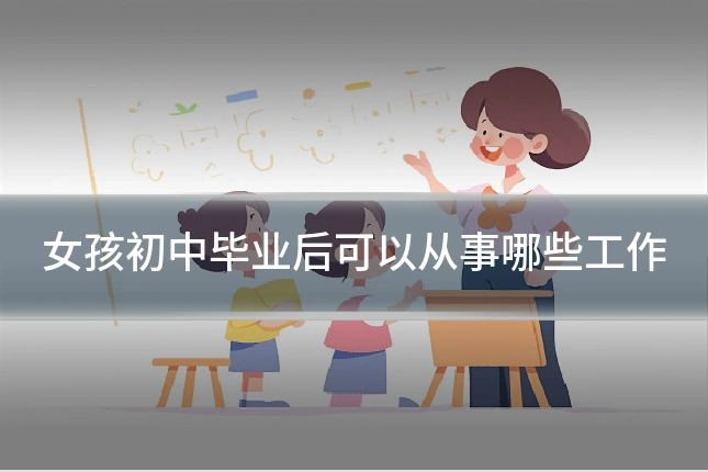 女孩初中毕业后可以从事哪些工作