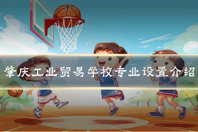 肇庆工业贸易学校专业设置介绍