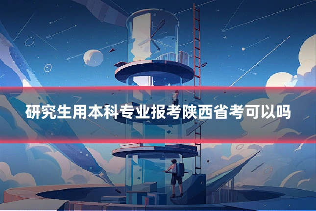 研究生用本科专业报考陕西省考可以吗