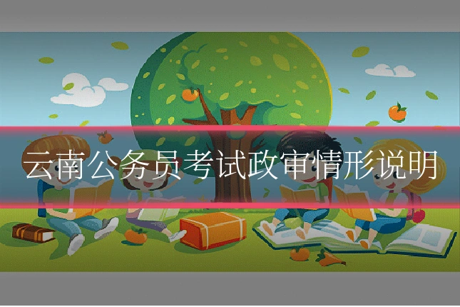云南公务员考试政审情形说明