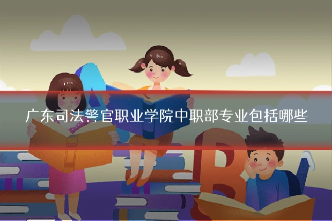 广东司法警官职业学院中职部专业包括哪些