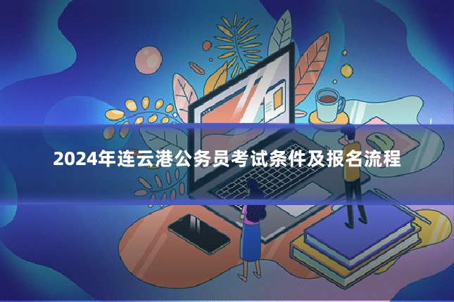 2024年连云港公务员考试条件及报名流程