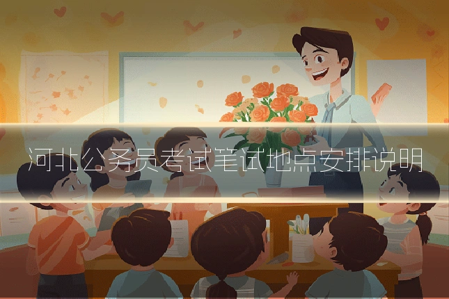 河北公务员考试笔试地点安排说明
