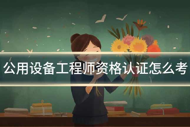 公用设备工程师资格认证怎么考