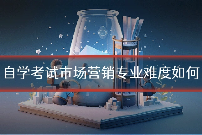 自学考试市场营销专业难度如何