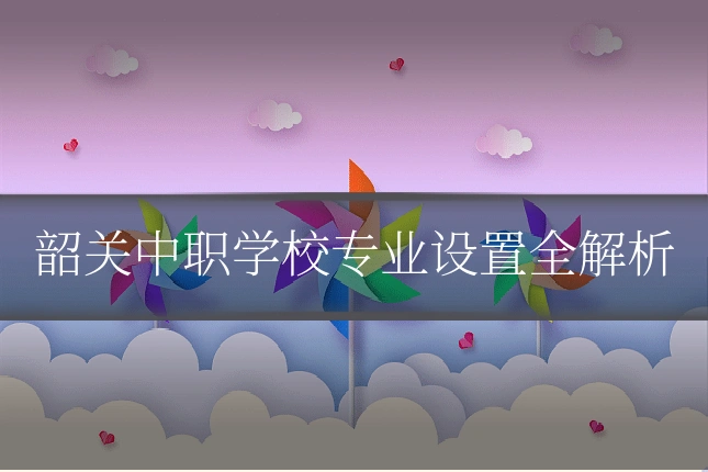 韶关中职学校专业设置全解析