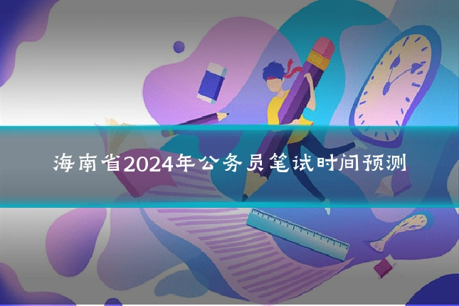 海南省2024年公务员笔试时间预测