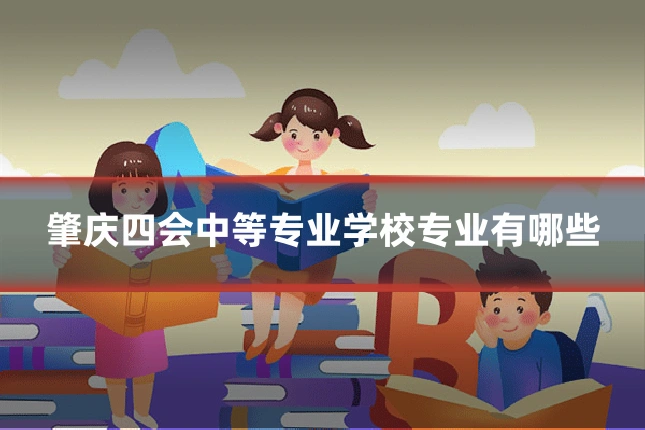 肇庆四会中等专业学校专业有哪些