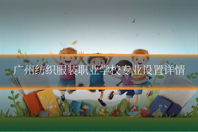 广州纺织服装职业学校专业设置详情