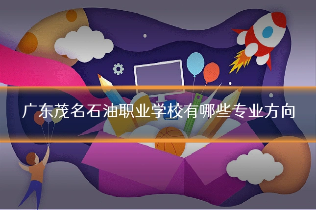 广东茂名石油职业学校有哪些专业方向