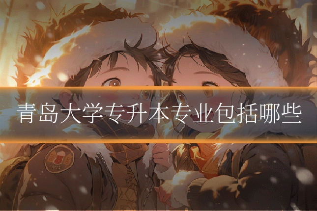 青岛大学专升本专业包括哪些
