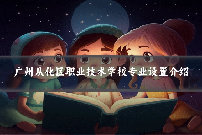 广州从化区职业技术学校专业设置介绍