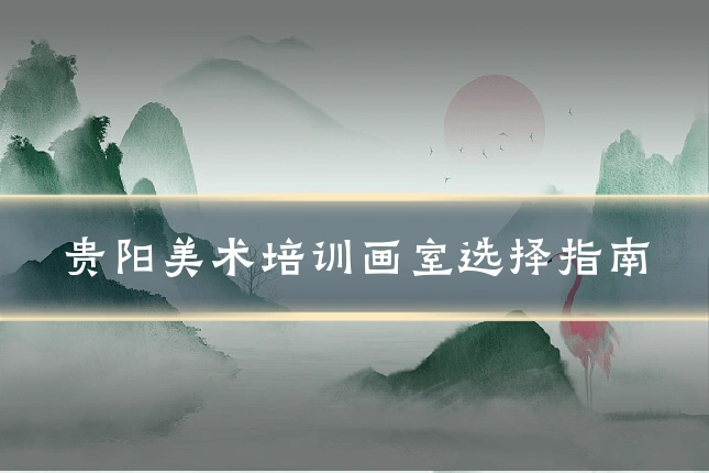 贵阳美术培训画室选择指南