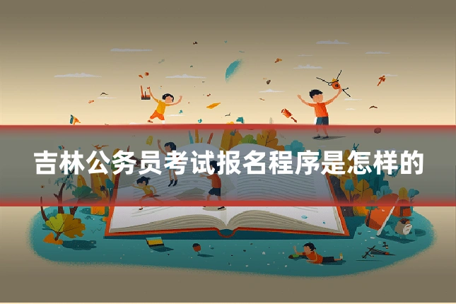 吉林公务员考试报名程序是怎样的
