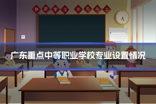 广东重点中等职业学校专业设置情况