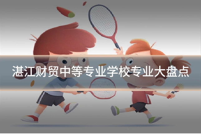 湛江财贸中等专业学校专业大盘点