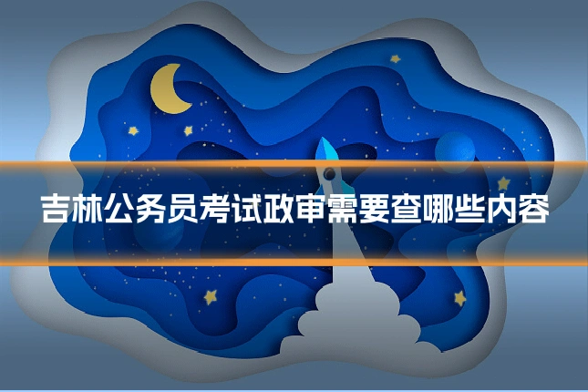 吉林公务员考试政审需要查哪些内容