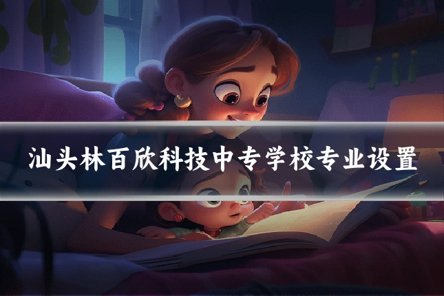 汕头林百欣科技中专学校专业设置